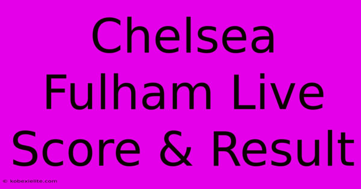 Chelsea Fulham Live Score & Result