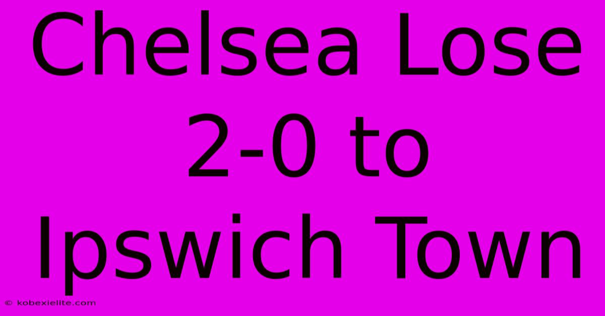 Chelsea Lose 2-0 To Ipswich Town