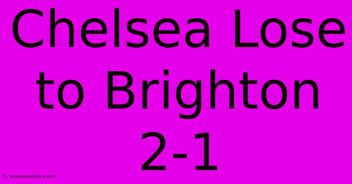 Chelsea Lose To Brighton 2-1