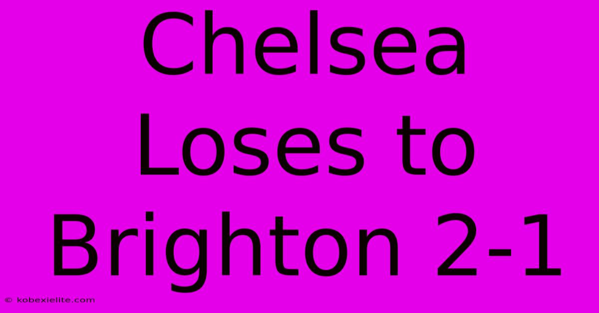 Chelsea Loses To Brighton 2-1