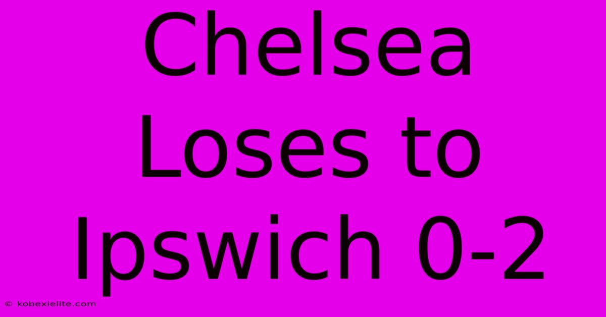 Chelsea Loses To Ipswich 0-2