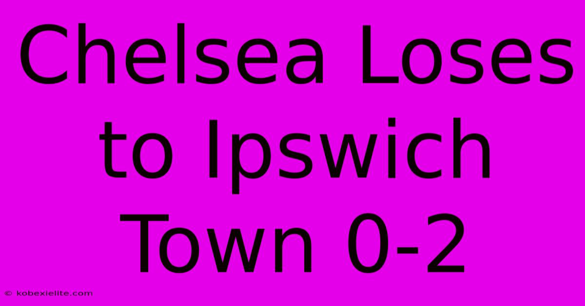 Chelsea Loses To Ipswich Town 0-2