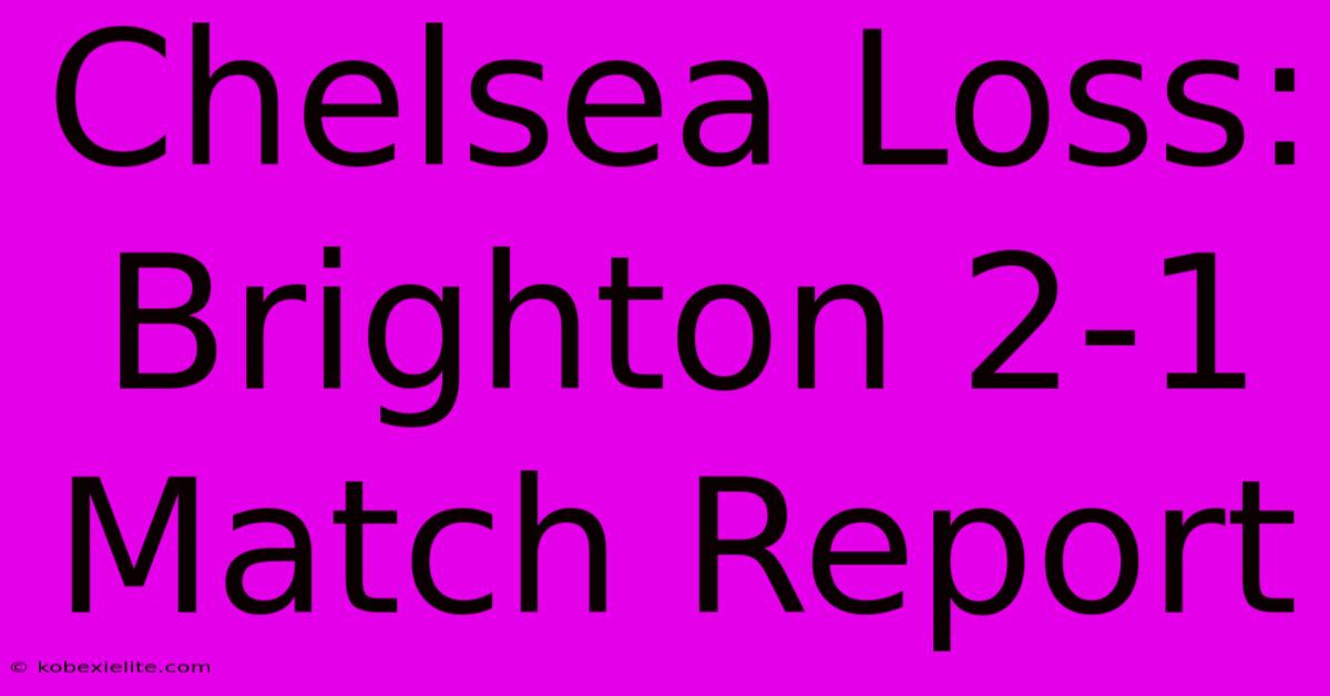 Chelsea Loss: Brighton 2-1 Match Report