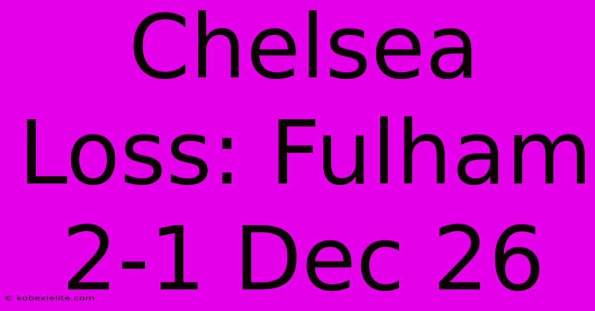 Chelsea Loss: Fulham 2-1 Dec 26