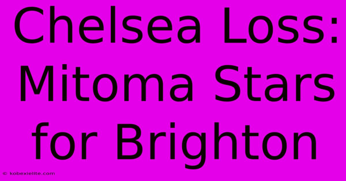 Chelsea Loss: Mitoma Stars For Brighton