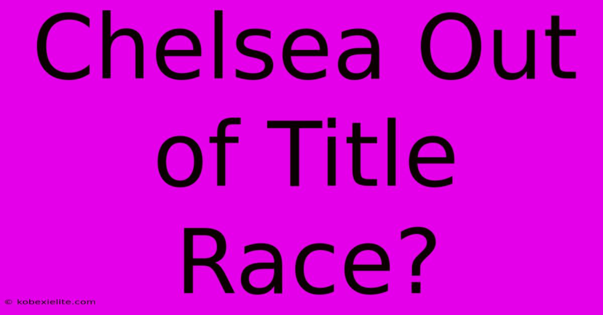 Chelsea Out Of Title Race?