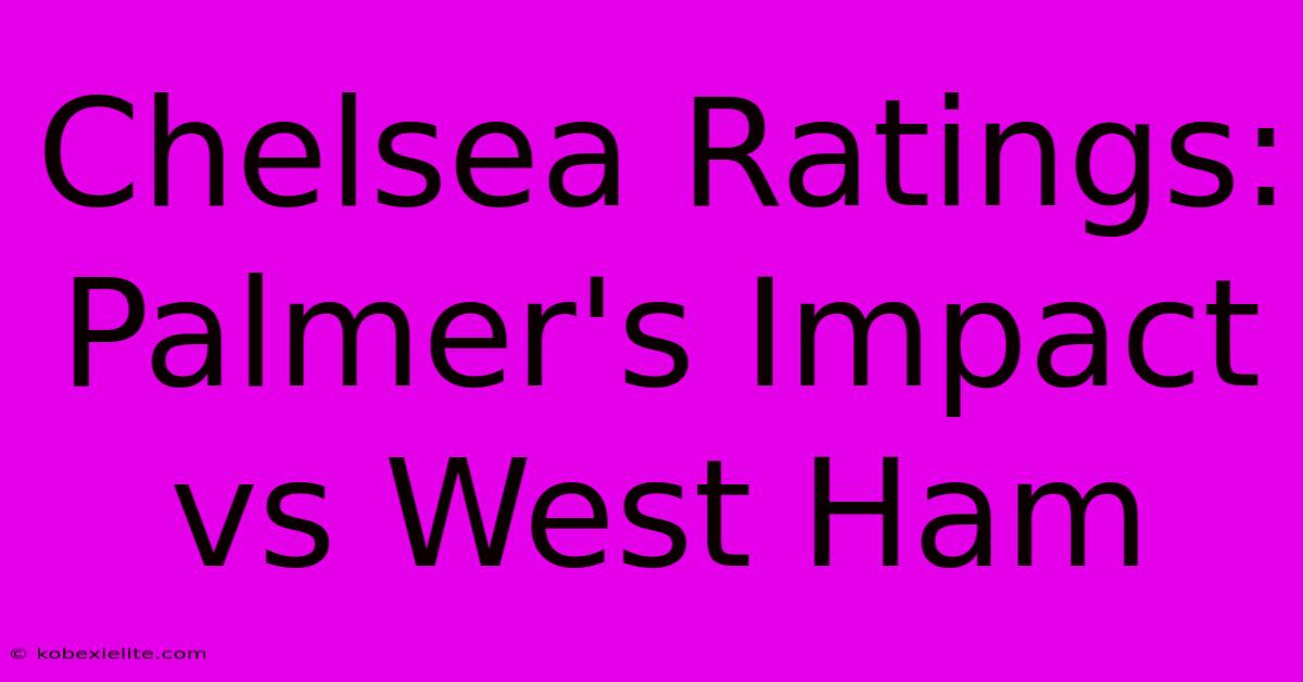 Chelsea Ratings: Palmer's Impact Vs West Ham