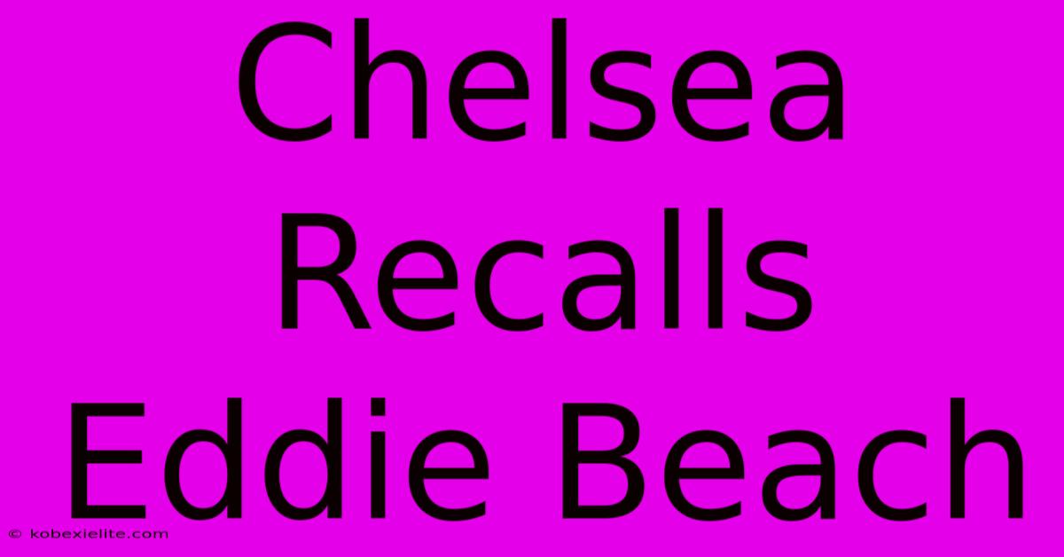 Chelsea Recalls Eddie Beach