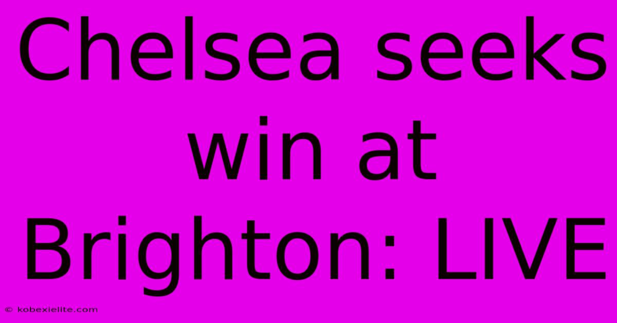 Chelsea Seeks Win At Brighton: LIVE