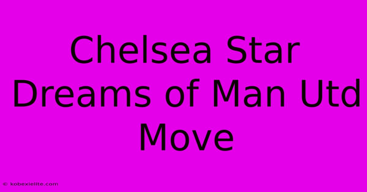 Chelsea Star Dreams Of Man Utd Move