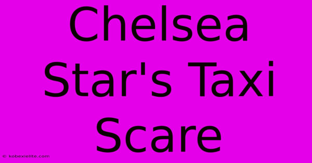 Chelsea Star's Taxi Scare