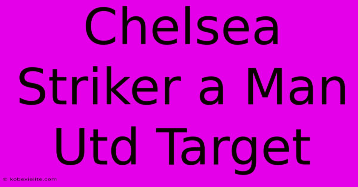 Chelsea Striker A Man Utd Target