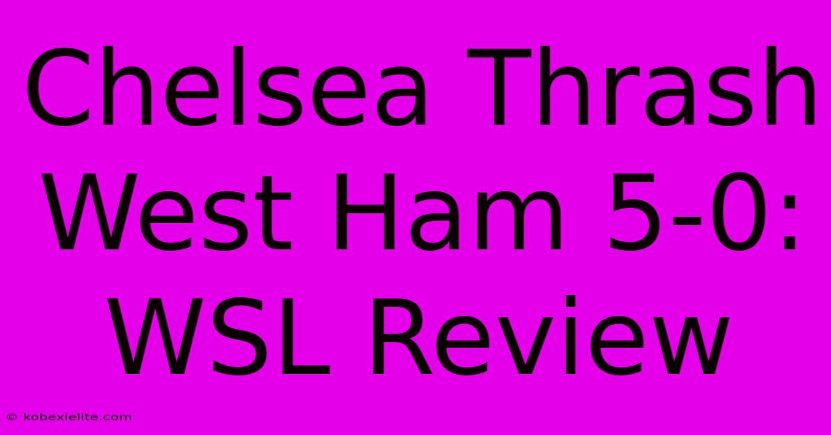 Chelsea Thrash West Ham 5-0: WSL Review