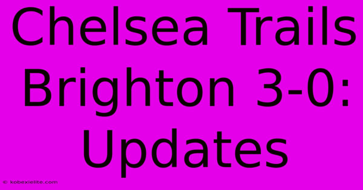 Chelsea Trails Brighton 3-0: Updates