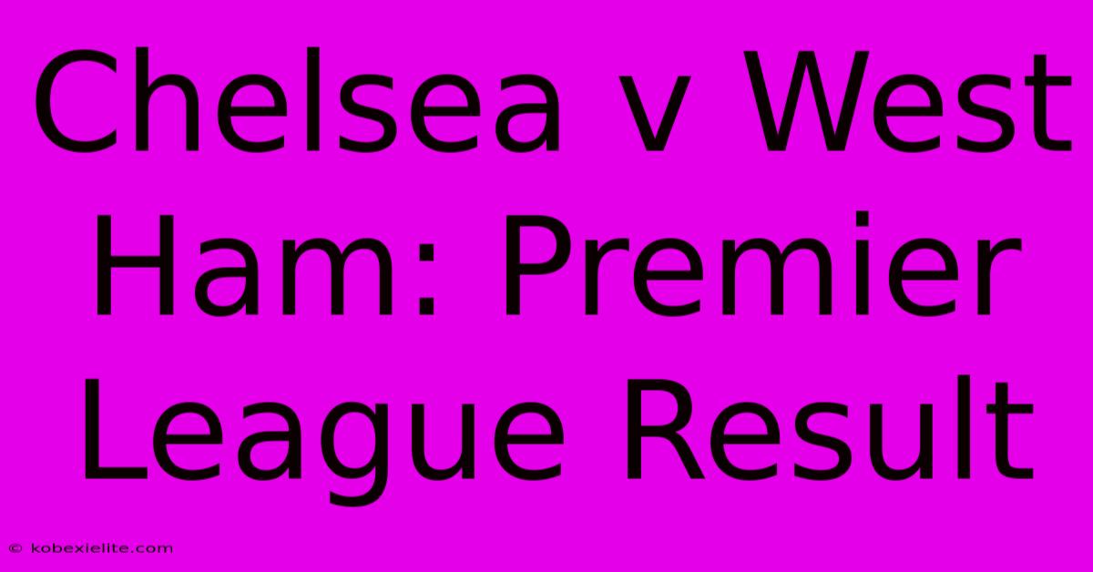 Chelsea V West Ham: Premier League Result