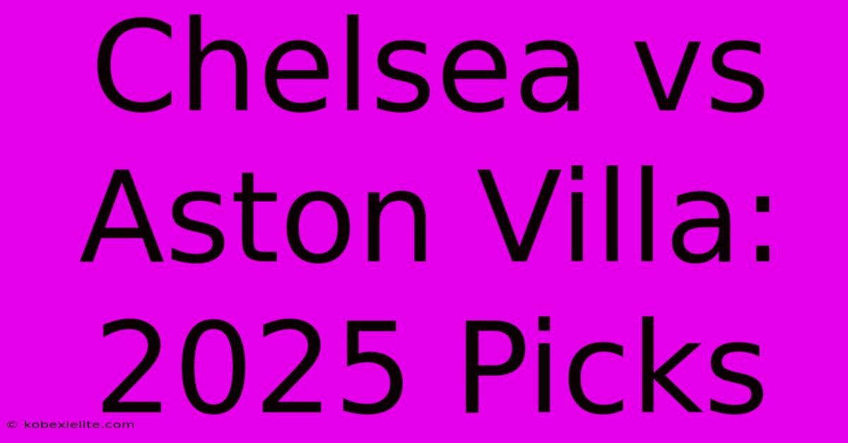 Chelsea Vs Aston Villa: 2025 Picks