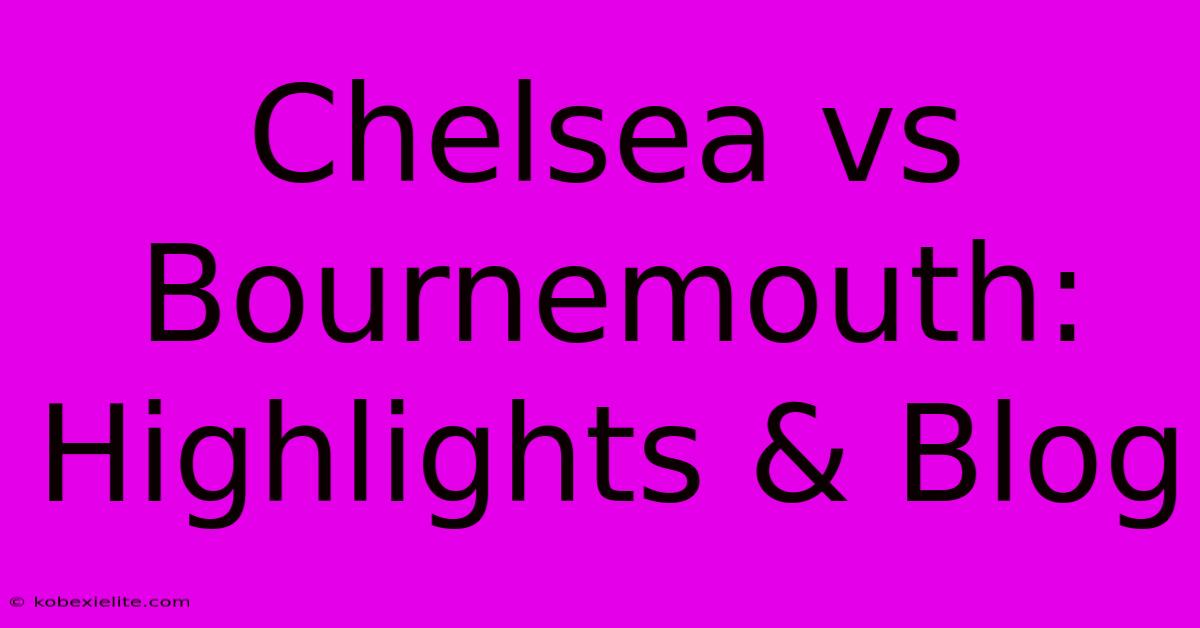 Chelsea Vs Bournemouth: Highlights & Blog