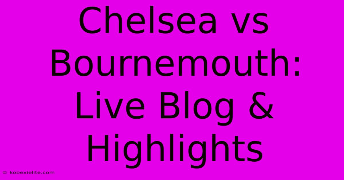 Chelsea Vs Bournemouth: Live Blog & Highlights