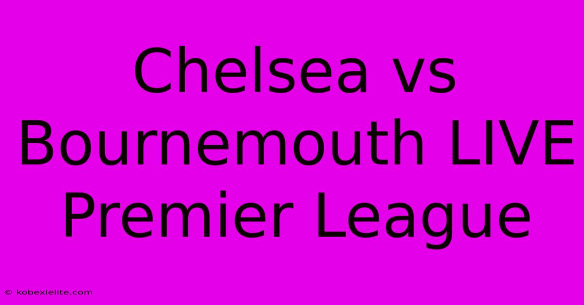 Chelsea Vs Bournemouth LIVE Premier League