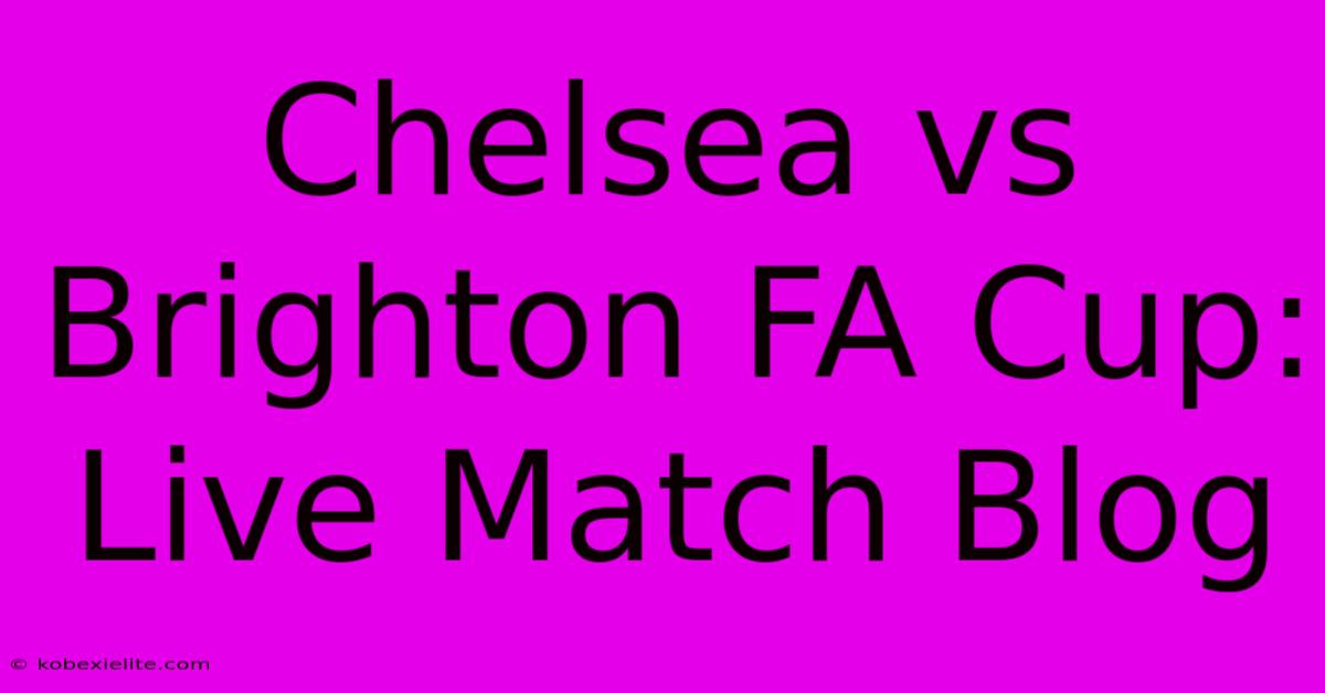 Chelsea Vs Brighton FA Cup: Live Match Blog