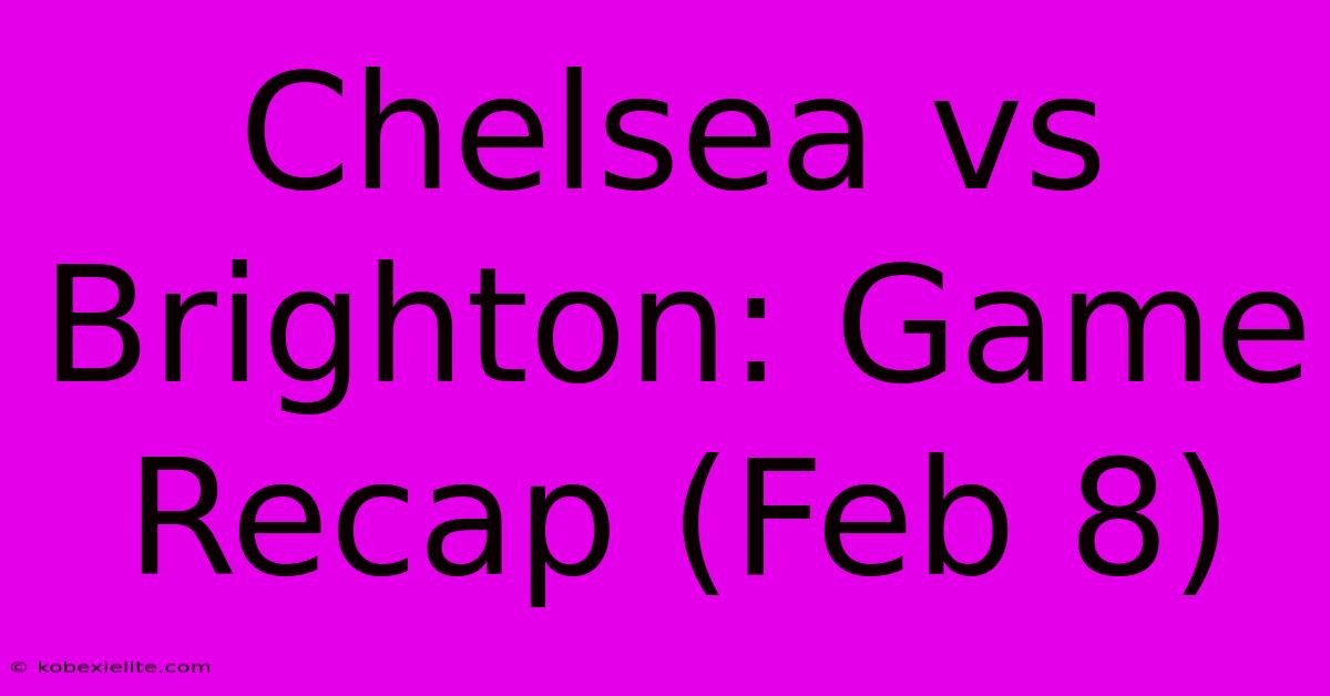 Chelsea Vs Brighton: Game Recap (Feb 8)