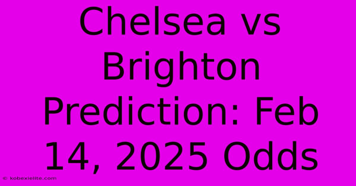 Chelsea Vs Brighton Prediction: Feb 14, 2025 Odds