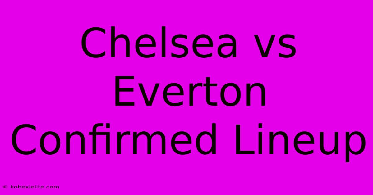 Chelsea Vs Everton Confirmed Lineup