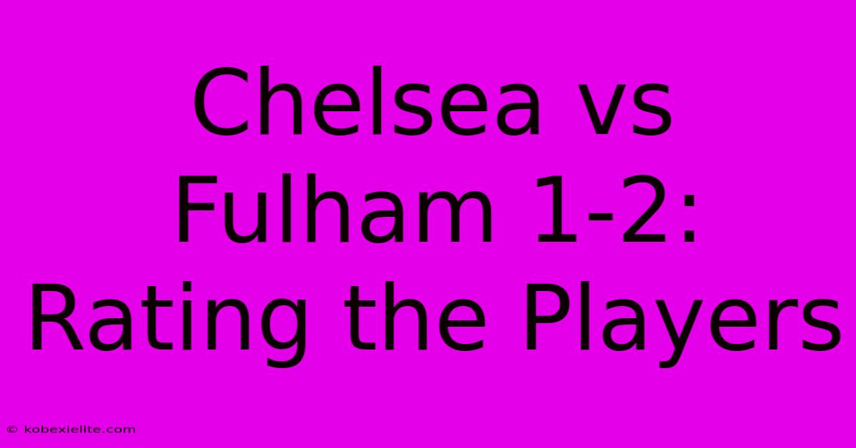 Chelsea Vs Fulham 1-2: Rating The Players