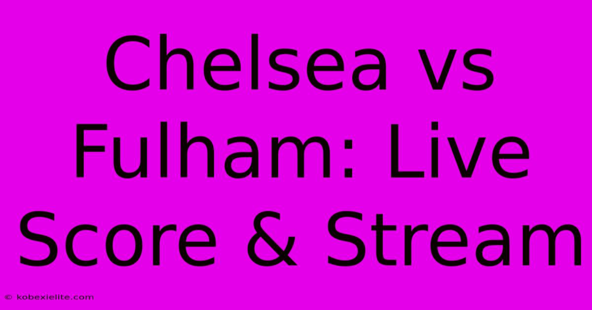 Chelsea Vs Fulham: Live Score & Stream