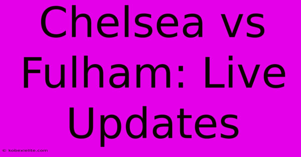 Chelsea Vs Fulham: Live Updates