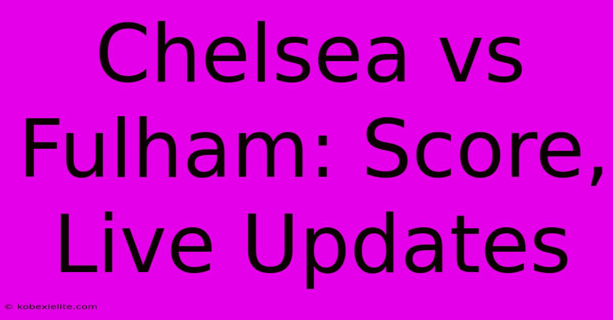 Chelsea Vs Fulham: Score, Live Updates