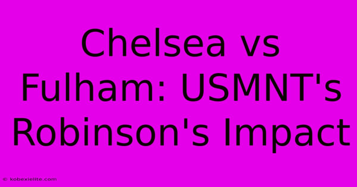 Chelsea Vs Fulham: USMNT's Robinson's Impact