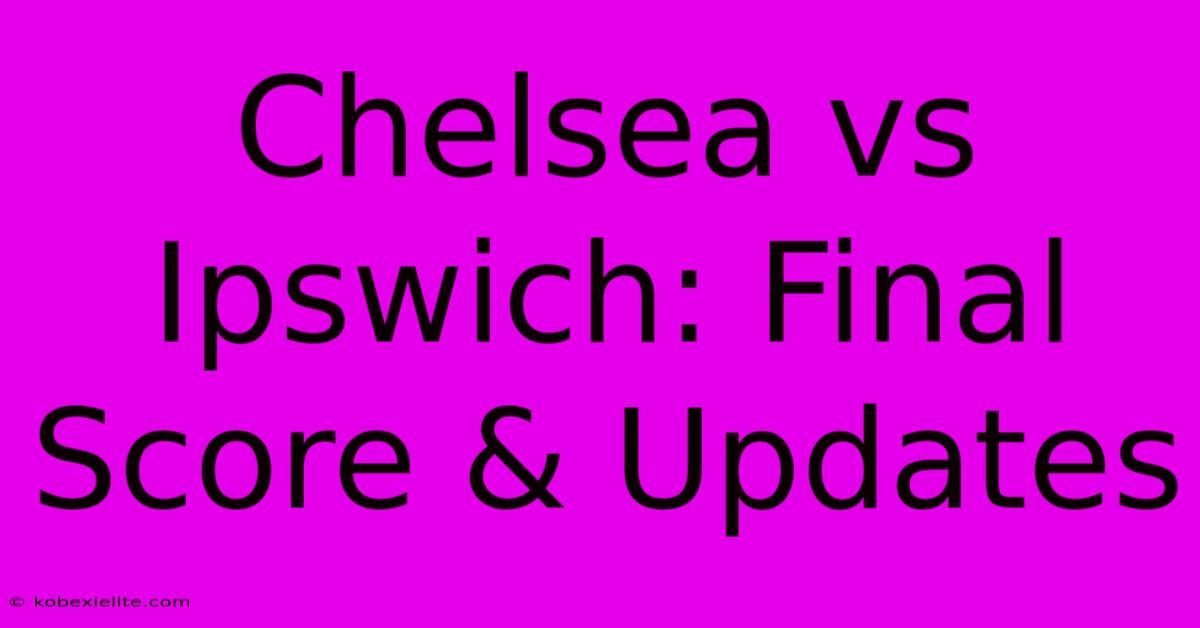 Chelsea Vs Ipswich: Final Score & Updates