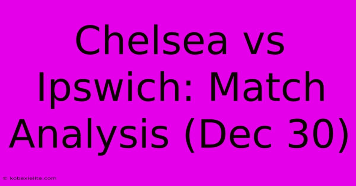 Chelsea Vs Ipswich: Match Analysis (Dec 30)