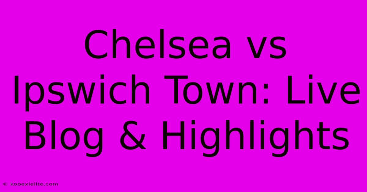 Chelsea Vs Ipswich Town: Live Blog & Highlights