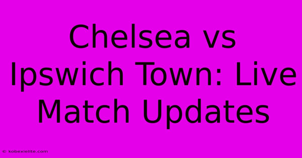 Chelsea Vs Ipswich Town: Live Match Updates