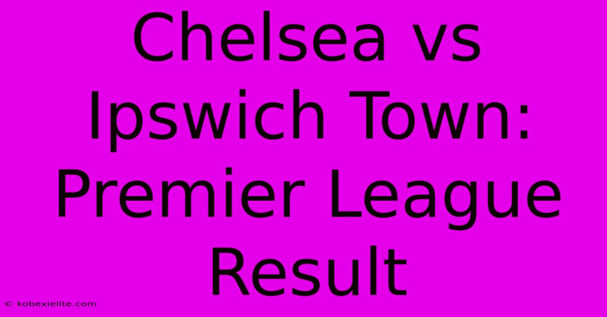 Chelsea Vs Ipswich Town: Premier League Result