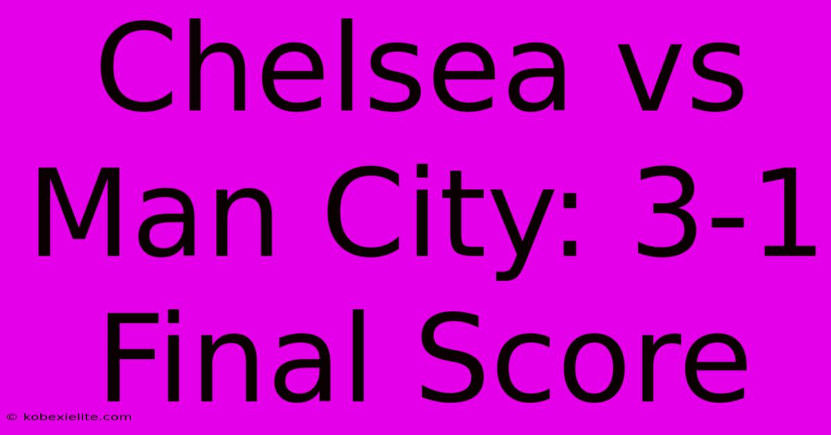 Chelsea Vs Man City: 3-1 Final Score