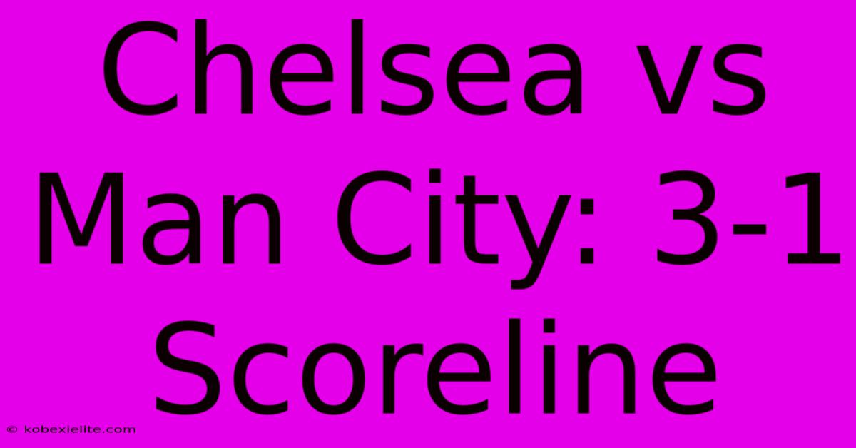 Chelsea Vs Man City: 3-1 Scoreline