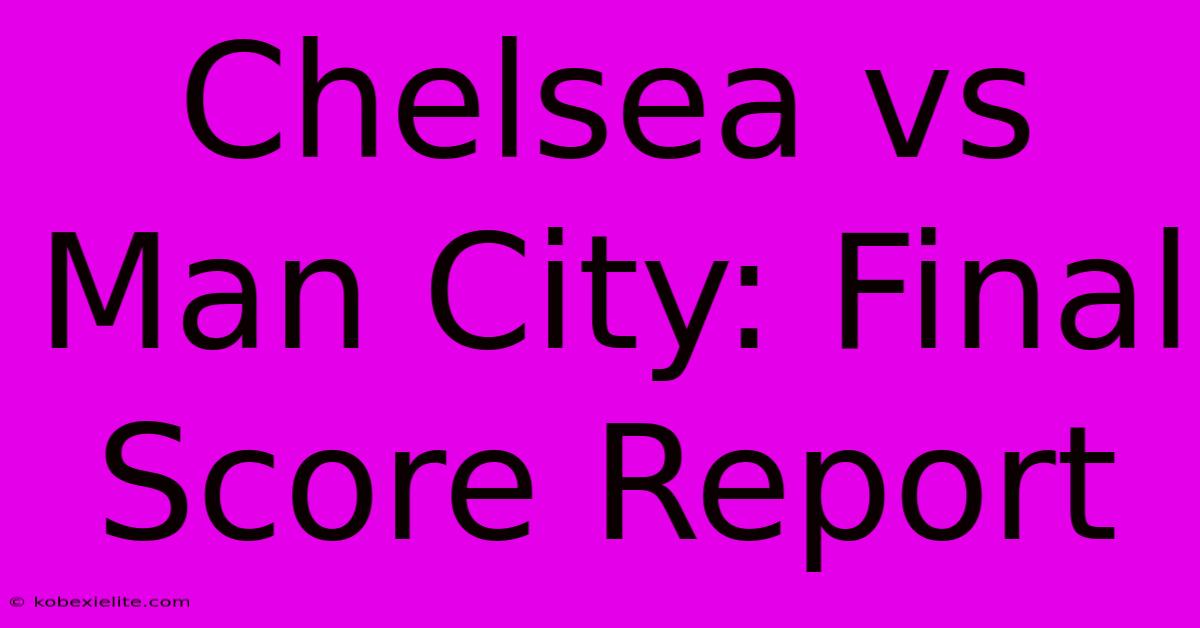 Chelsea Vs Man City: Final Score Report