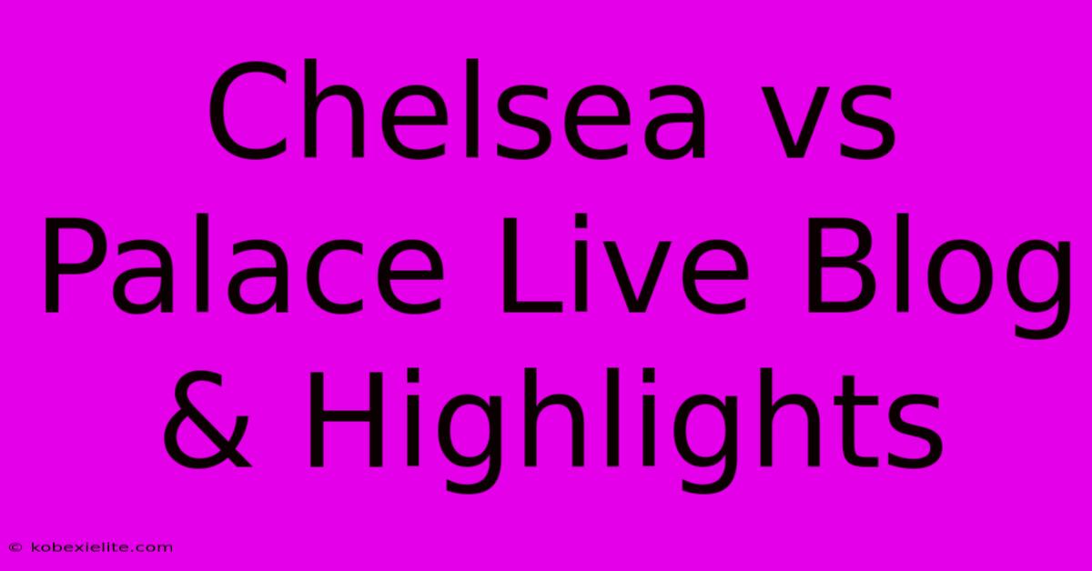 Chelsea Vs Palace Live Blog & Highlights