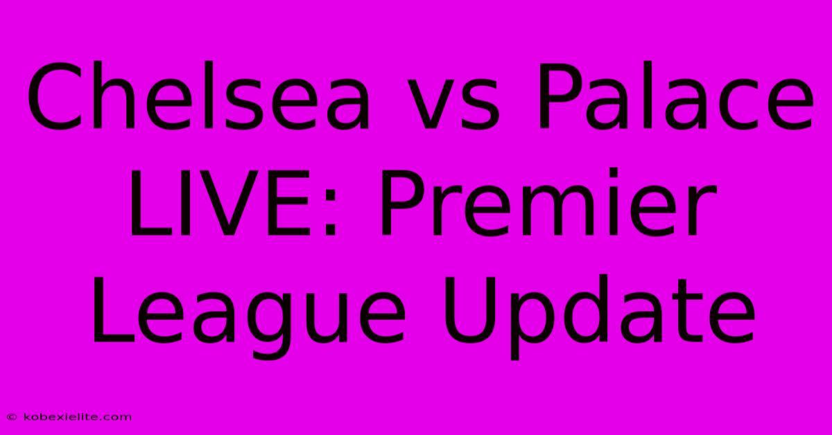 Chelsea Vs Palace LIVE: Premier League Update