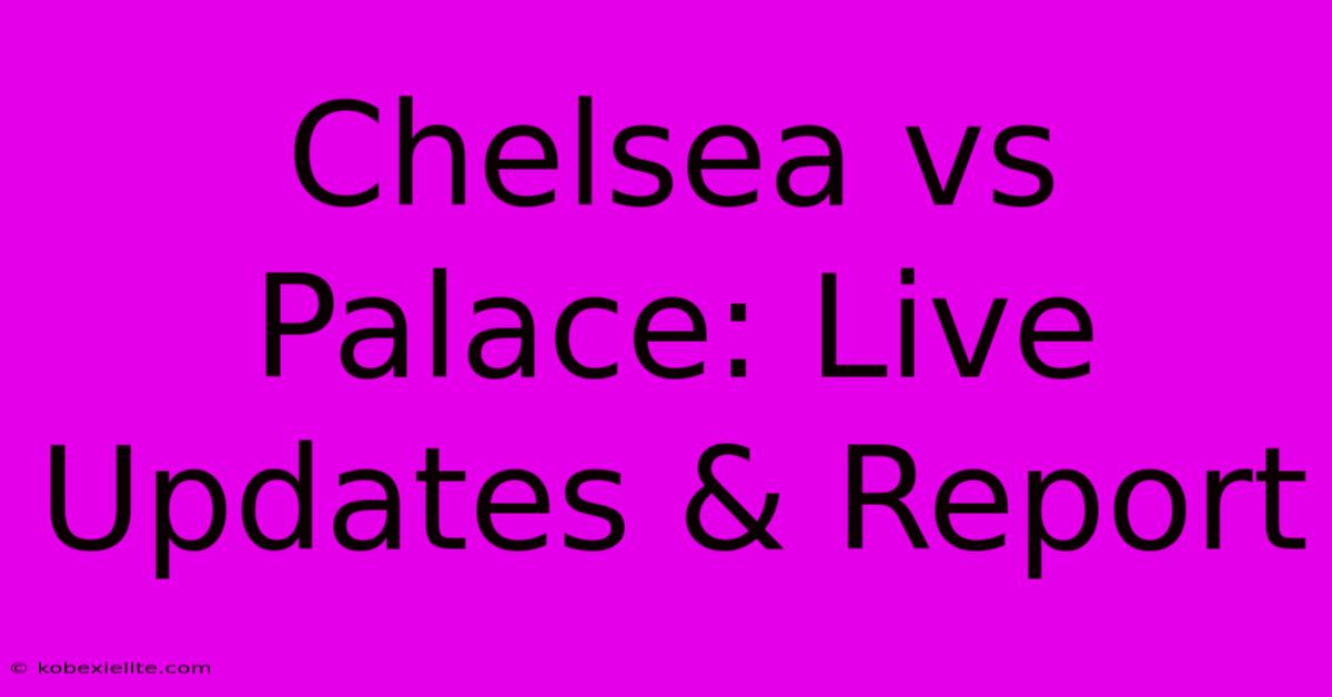 Chelsea Vs Palace: Live Updates & Report