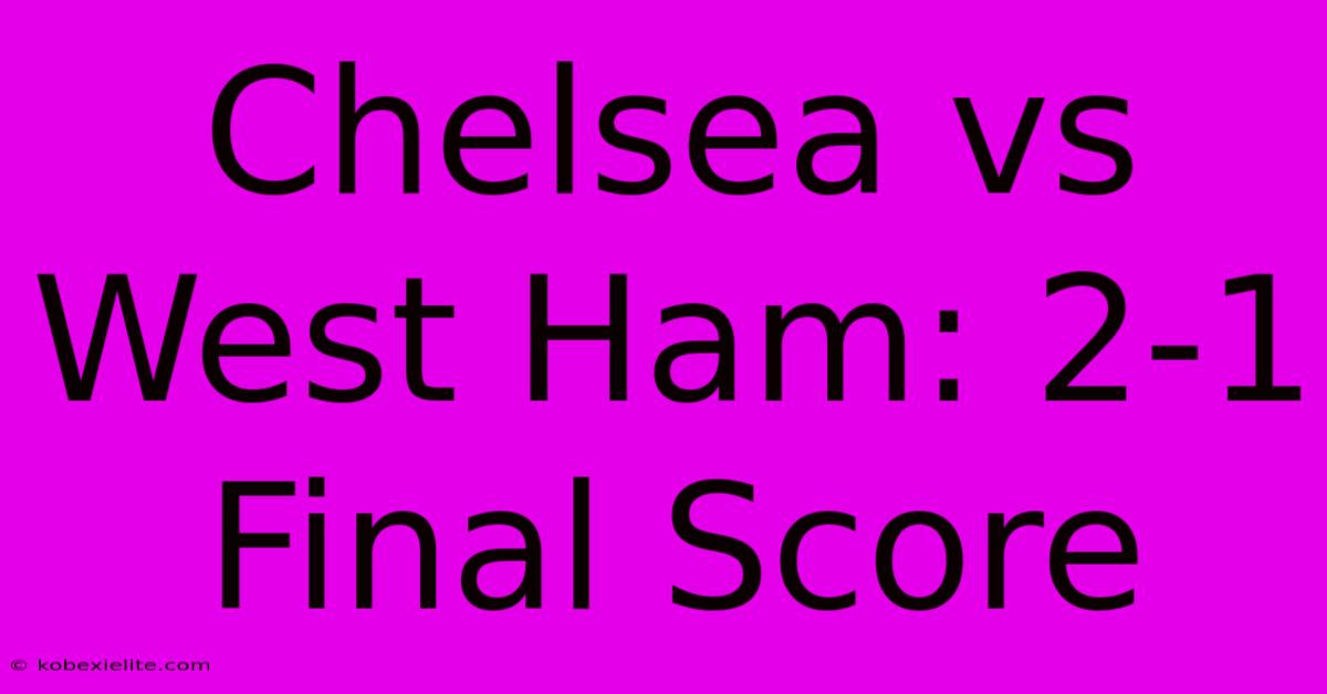 Chelsea Vs West Ham: 2-1 Final Score