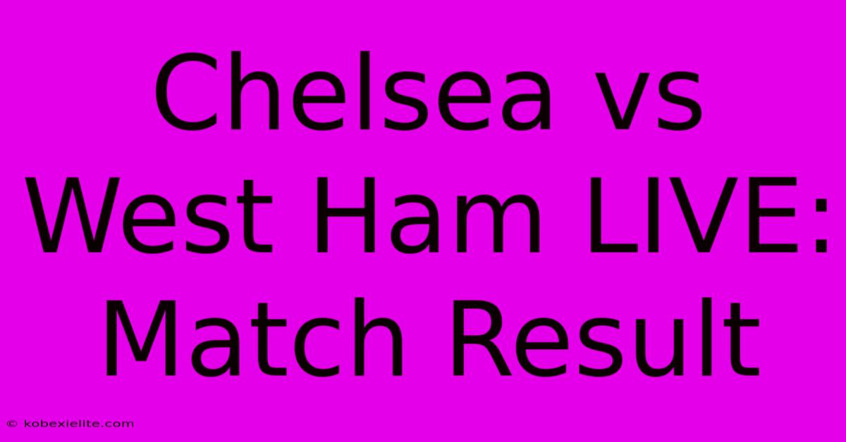 Chelsea Vs West Ham LIVE: Match Result