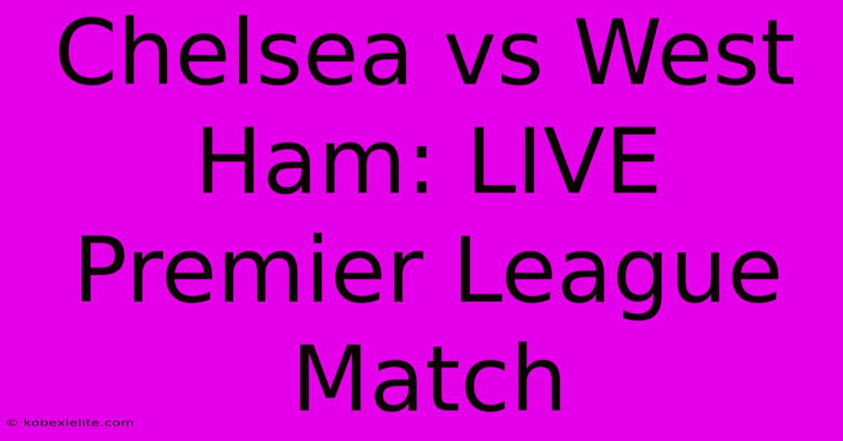 Chelsea Vs West Ham: LIVE Premier League Match