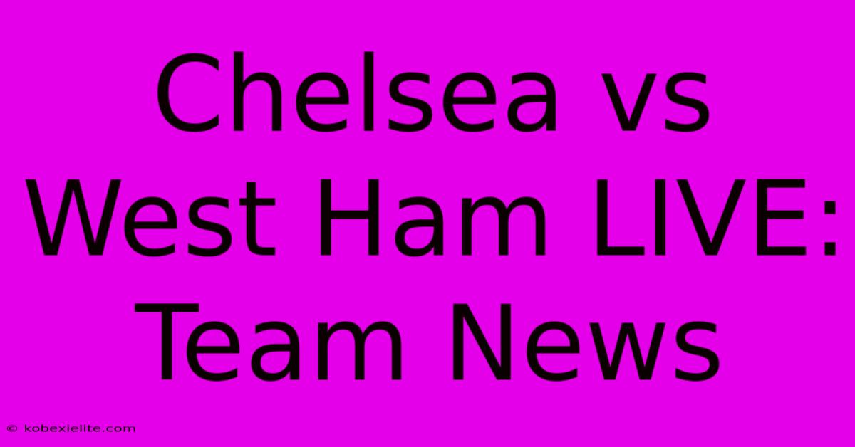 Chelsea Vs West Ham LIVE: Team News