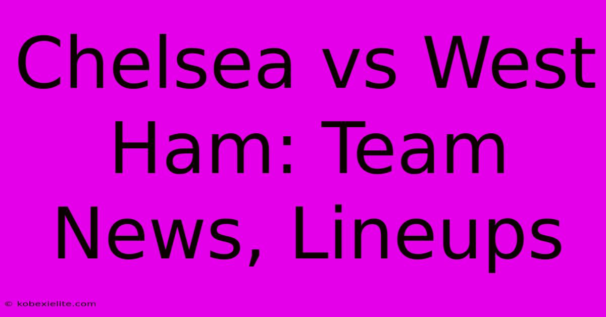 Chelsea Vs West Ham: Team News, Lineups