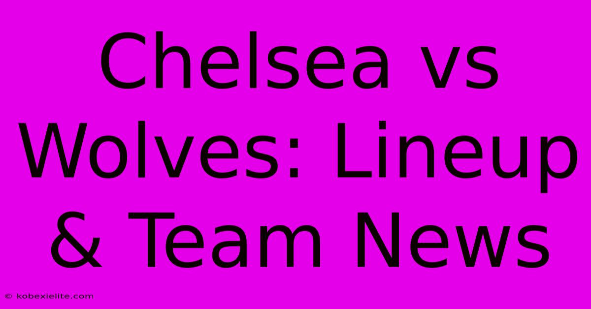 Chelsea Vs Wolves: Lineup & Team News