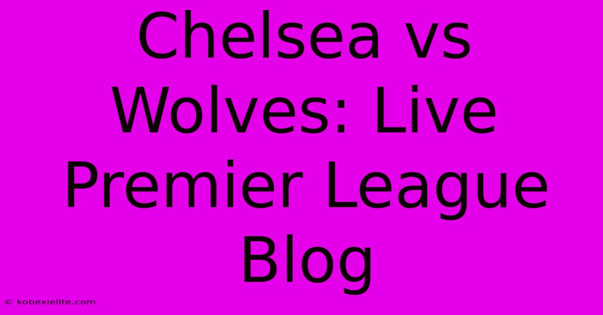 Chelsea Vs Wolves: Live Premier League Blog